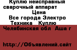 Куплю неисправный сварочный аппарат Fronius MW 3000.  › Цена ­ 50 000 - Все города Электро-Техника » Куплю   . Челябинская обл.,Аша г.